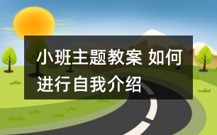 小班主題教案 如何進(jìn)行自我介紹