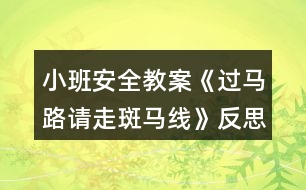 小班安全教案《過馬路請走斑馬線》反思