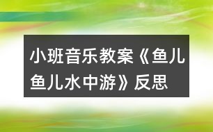 小班音樂(lè)教案《魚(yú)兒魚(yú)兒水中游》反思