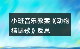 小班音樂教案《動(dòng)物猜謎歌》反思