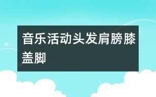 音樂活動：頭發(fā)、肩膀、膝蓋、腳