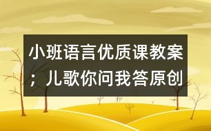 小班語言優(yōu)質(zhì)課教案：；兒歌你問我答（原創(chuàng)）