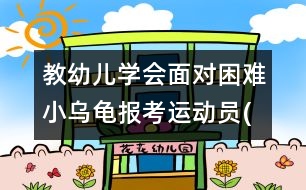 教幼兒學(xué)會面對困難：小烏龜報考運動員(原創(chuàng))