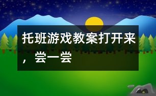 托班游戲教案：打開(kāi)來(lái)，嘗一嘗