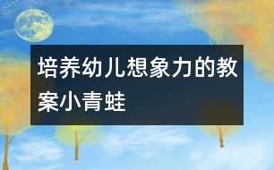 培養(yǎng)幼兒想象力的教案：小青蛙