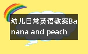 幼兒日常英語教案：Banana and peach