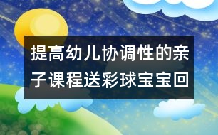 提高幼兒協(xié)調(diào)性的親子課程：送彩球?qū)殞毣丶?></p>										
													<p>提高幼兒協(xié)調(diào)性的親子課程：送彩球?qū)殞毣丶?/p><p>送彩球?qū)殞毣丶?/p><p>目標：練習走、跑、蹲、站、抓的動作，提高幼兒全身動作的協(xié)調(diào)性。</p><p>準備：紅、黃、藍、綠的紙箱各一個；紅、黃、藍、綠的海洋球各十個。</p><p>玩法：</p><p>（1）將海洋球四散放在場地一圓圈內(nèi)，幼兒和家長拿一個紙箱站在圓圈外的場地上。游戲開始前家長請幼兒說說認認紙箱的顏色，準備參加游戲。</p><p>（2）活動開始后，請幼兒去撿和自己紙箱一個顏色的球，家長站在紙箱邊等待。若看見自己的孩子撿錯了請幼兒放回去重撿，一直到撿完球結(jié)束。</p><p>規(guī)則：一共為十個球，以先撿完的幼兒獲勝。</p><p><br />中國兒童教育網(wǎng)<a href=