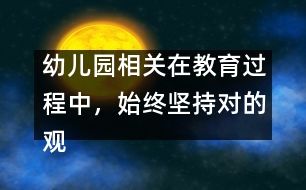 幼兒園相關(guān)：在教育過程中，始終堅持對的觀點