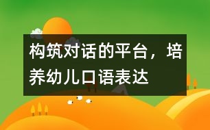 構(gòu)筑“對(duì)話”的平臺(tái)，培養(yǎng)幼兒口語表達(dá)