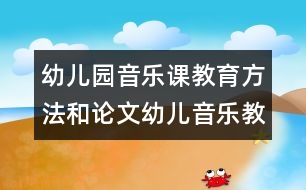 幼兒園音樂(lè)課教育方法和論文：幼兒音樂(lè)教學(xué)藝術(shù)化