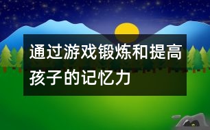 通過游戲鍛煉和提高孩子的記憶力