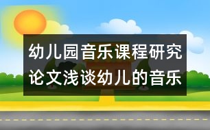 幼兒園音樂課程研究論文：淺談?dòng)變旱囊魳沸蕾p