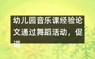 幼兒園音樂課經(jīng)驗論文：通過舞蹈活動，促進幼兒素質(zhì)的全面發(fā)展