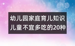 幼兒園家庭育兒知識(shí)：兒童不宜多吃的20種食物