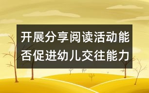 開展分享閱讀活動能否促進幼兒交往能力的發(fā)展？