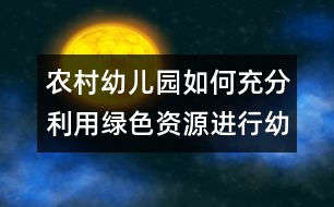 農村幼兒園如何充分利用綠色資源進行幼兒教育（原創(chuàng)）