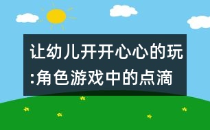 讓幼兒開開心心的玩:角色游戲中的點(diǎn)滴體會(huì)