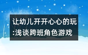 讓幼兒開開心心的玩:淺談跨班角色游戲的開展