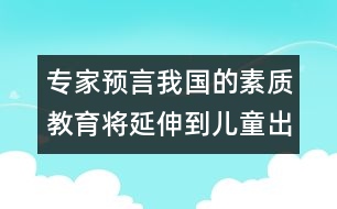 專家預言：我國的素質教育將延伸到兒童出生