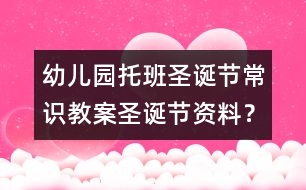 幼兒園托班圣誕節(jié)常識教案：圣誕節(jié)資料？