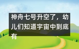 神舟七號(hào)升空了，幼兒們知道宇宙中到底有什么嗎？ [科普]