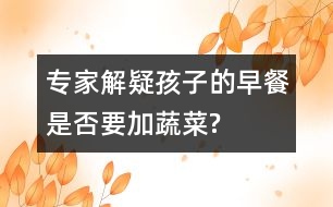 專家解疑：孩子的早餐是否要加蔬菜?