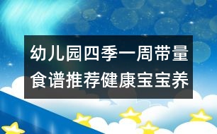 幼兒園四季一周帶量食譜推薦：健康寶寶養(yǎng)成