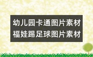 幼兒園卡通圖片素材：福娃踢足球圖片素材