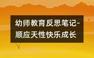 幼師教育反思筆記-順應(yīng)天性快樂(lè)成長(zhǎng)