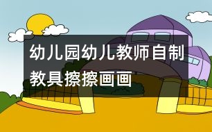 幼兒園幼兒教師自制教具：擦擦畫畫