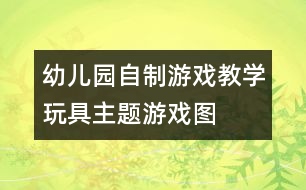 幼兒園自制游戲教學玩具：主題游戲圖