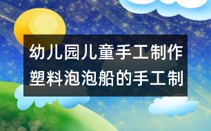 幼兒園兒童手工制作：塑料泡泡船的手工制作