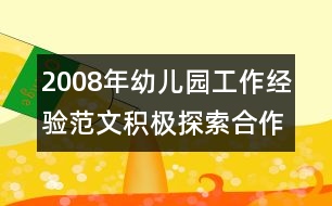 2008年幼兒園工作經(jīng)驗范文：積極探索合作辦園的新路子 2008年幼兒園工作經(jīng)驗范文：積極探索合作辦園的新路子