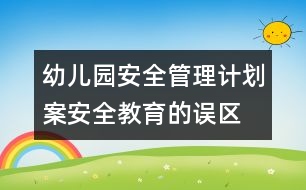 幼兒園安全管理計劃案：安全教育的誤區(qū)