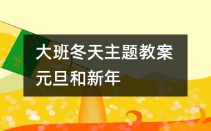 大班冬天主題教案 ：元旦和新年