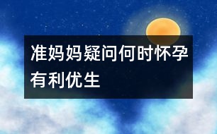 準媽媽疑問：何時懷孕有利優(yōu)生