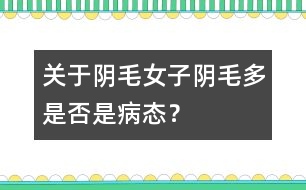 關(guān)于陰毛：女子陰毛多是否是病態(tài)？