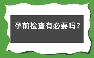 孕前檢查有必要嗎？