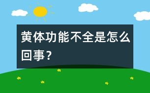 黃體功能不全是怎么回事？
