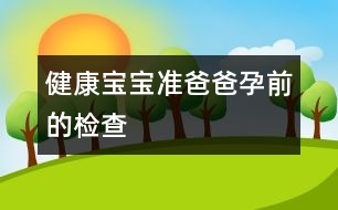 健康寶寶：準爸爸孕前的檢查