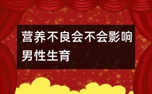 營養(yǎng)不良會(huì)不會(huì)影響男性生育