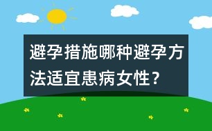 避孕措施：哪種避孕方法適宜患病女性？