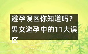 避孕誤區(qū)你知道嗎？男女避孕中的11大誤區(qū)