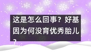 這是怎么回事？好基因為何沒育優(yōu)秀胎兒？