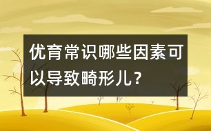 優(yōu)育常識：哪些因素可以導致畸形兒？