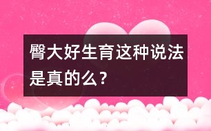 臀大好生育這種說法是真的么？