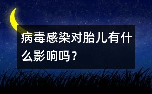 病毒感染對胎兒有什么影響嗎？