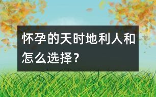 懷孕的天時、地利、人和怎么選擇？