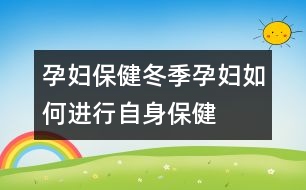 孕婦保?。憾驹袐D如何進(jìn)行自身保健