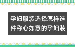 孕婦服裝選擇：怎樣選件稱心如意的孕婦裝？